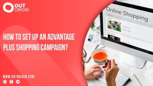 How To Set Up An Advantage Plus Shopping Campaign? OutOrigin