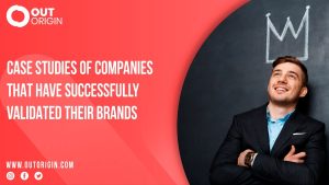 Case studies of companies that have successfully validated their brands OutOrigin